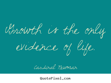 Growth is the only evidence of life. Cardinal Newman  life quotes