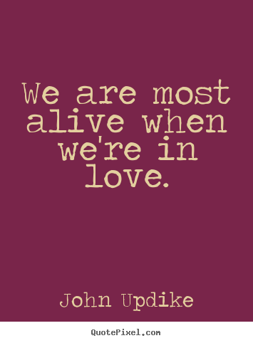 John Updike picture quote - We are most alive when we're in love. - Life quotes