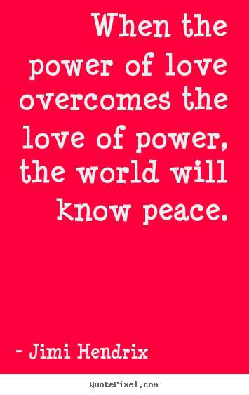 When the power of love overcomes the love of power,.. Jimi Hendrix  life quotes