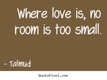 Life quotes - Where love is, no room is too small.