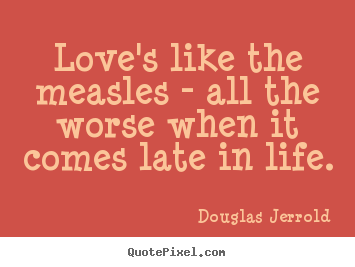 Create graphic picture quotes about life - Love's like the measles - all the worse when it comes late in..