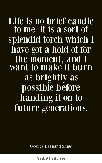 Quote about life - Life is no brief candle to me. it is a sort of splendid torch..