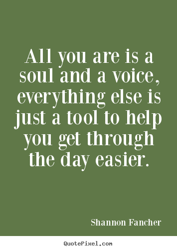 Design picture quotes about life - All you are is a soul and a voice, everything else is..