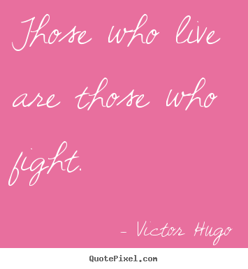 Quote about life - Those who live are those who fight.