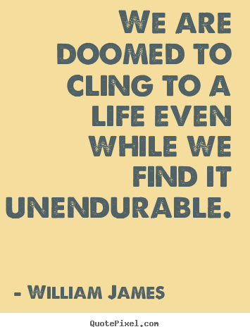 Quotes about life - We are doomed to cling to a life even while we find it unendurable.