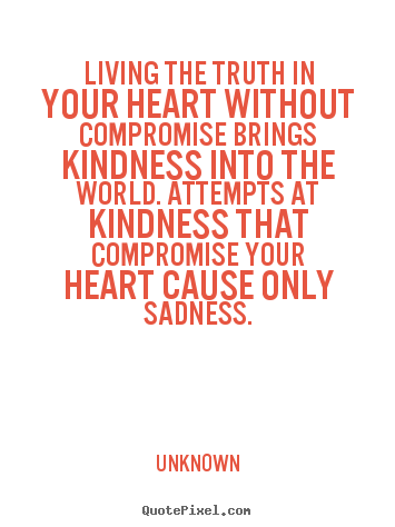 Unknown picture quotes - Living the truth in your heart without compromise.. - Life quotes