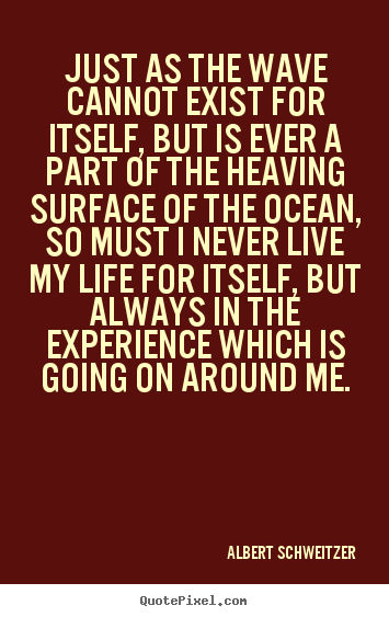 Create graphic picture quotes about life - Just as the wave cannot exist for itself,..