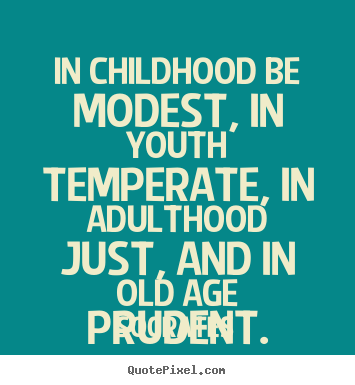Quotes about life - In childhood be modest, in youth temperate, in..