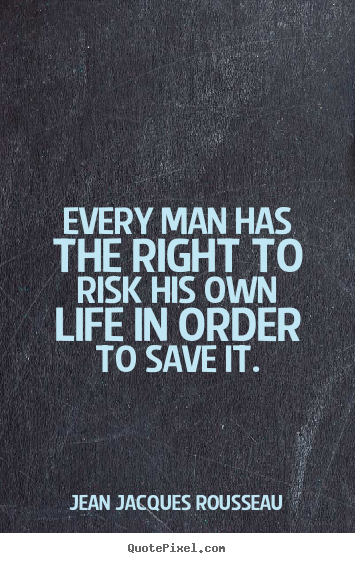 Quotes about life - Every man has the right to risk his own life in order to save it.