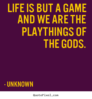 Quotes about life - Life is but a game and we are the playthings of the..