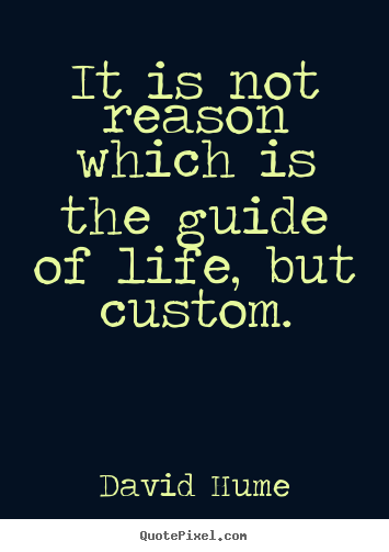 Life quotes - It is not reason which is the guide of life, but custom.