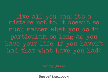 Henry James picture quotes - Live all you can; it's a mistake not to. it doesn't so much.. - Life quotes