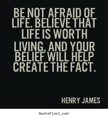 Life quote - Be not afraid of life. believe that life is worth living, and your..