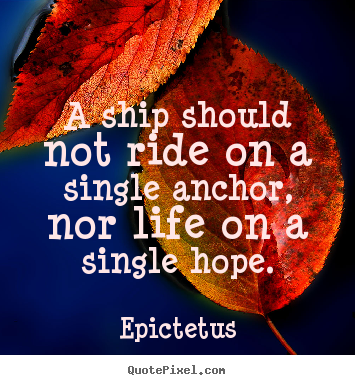 Quotes about life - A ship should not ride on a single anchor, nor life..