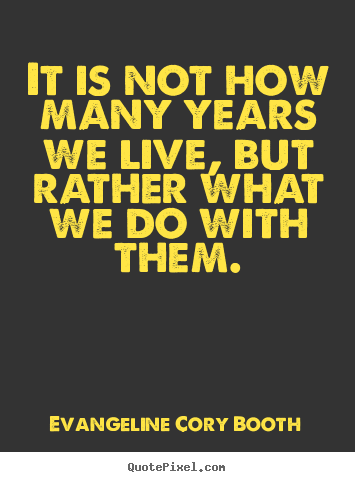 Life quotes - It is not how many years we live, but rather what we do with..