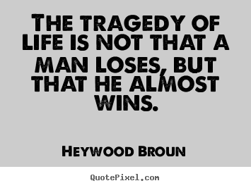 Life quotes - The tragedy of life is not that a man loses, but that..
