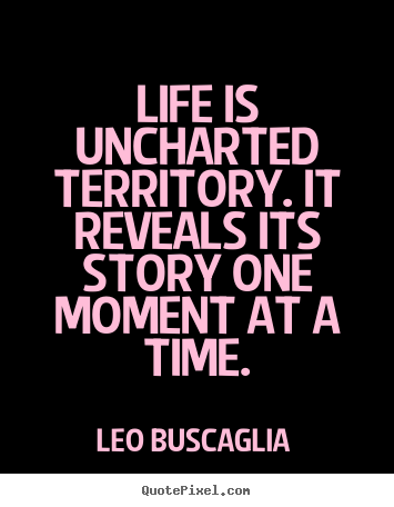 Make custom poster quotes about life - Life is uncharted territory. it reveals its story one moment at..