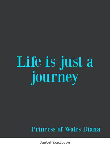 Princess Of Wales Diana picture quote - Life is just a journey - Life quotes