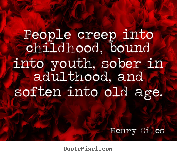 Life quote - People creep into childhood, bound into youth, sober..