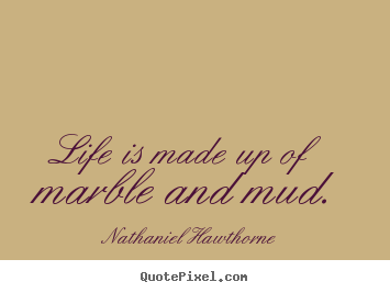 How to design picture quotes about life - Life is made up of marble and mud.
