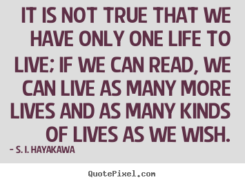 It is not true that we have only one life.. S. I. Hayakawa greatest life quotes