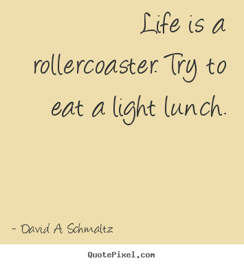Quote about life - Life is a rollercoaster. try to eat a light lunch.
