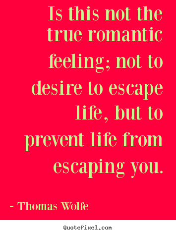 Make personalized picture quotes about life - Is this not the true romantic feeling; not..