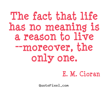 Life quotes - The fact that life has no meaning is a reason..
