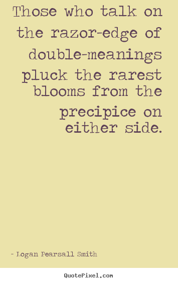 Those who talk on the razor-edge of double-meanings.. Logan Pearsall Smith best life quotes