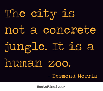 Desmond Morris picture quote - The city is not a concrete jungle. it is a human.. - Life quotes