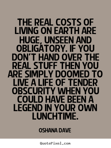 Create graphic picture quote about life - The real costs of living on earth are huge, unseen and obligatory...