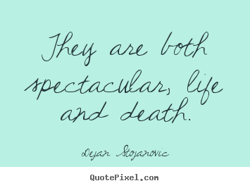 Dejan Stojanovic image quotes - They are both spectacular, life and death. - Life quote