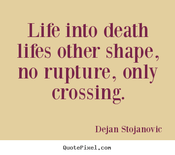 Life quotes - Life into death lifes other shape, no rupture,..