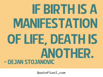 Quotes about life - If birth is a manifestation of life, death is another.