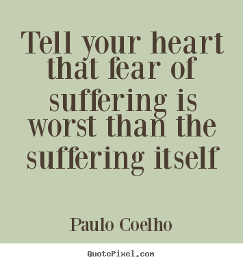 Quotes about life - Tell your heart that fear of suffering is worst than..