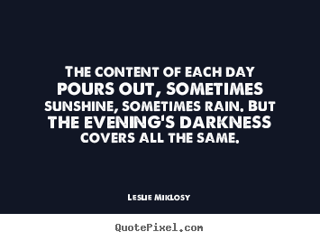 Customize picture quotes about life - The content of each day pours out, sometimes sunshine,..