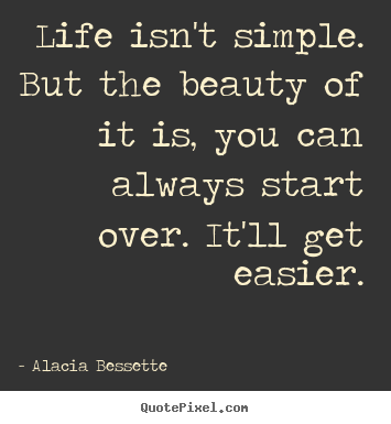 Quotes about life - Life isn't simple. but the beauty of it is, you can always start over...