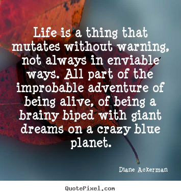 Diane Ackerman picture quotes - Life is a thing that mutates without warning, not always in enviable.. - Life quote