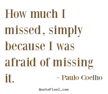 Create custom poster quotes about life - How much i missed, simply because i was afraid..