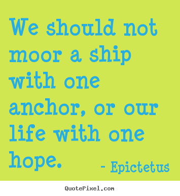 Quotes about life - We should not moor a ship with one anchor,..