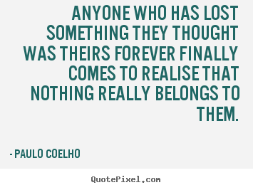 Quotes about life - Anyone who has lost something they thought..