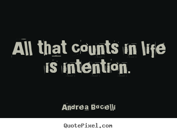 Andrea Bocelli picture quotes - All that counts in life is intention. - Life quotes