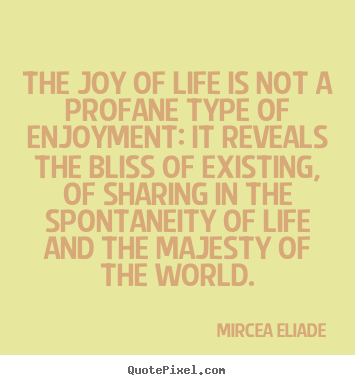 The joy of life is not a profane type of enjoyment:.. Mircea Eliade  life quotes