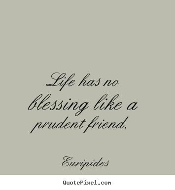 Life quotes - Life has no blessing like a prudent friend.