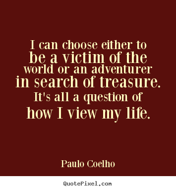 Quotes about life - I can choose either to be a victim of the world or an adventurer..