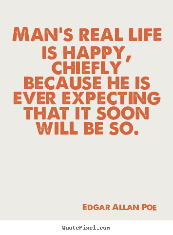 Customize picture quotes about life - Man's real life is happy, chiefly because he is ever expecting..