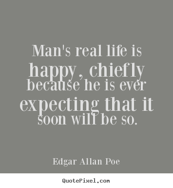 Life quotes - Man's real life is happy, chiefly because he is ever expecting that..