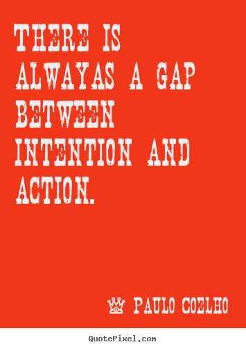 Quotes about life - There is alwayas a gap between intention and action.