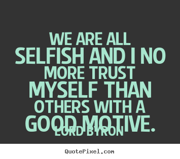 Lord Byron picture quotes - We are all selfish and i no more trust myself.. - Life quotes