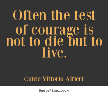 Create custom picture quotes about life - Often the test of courage is not to die but to live.